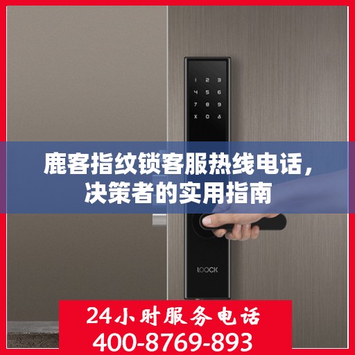 鹿客指纹锁客服热线电话，决策者的实用指南