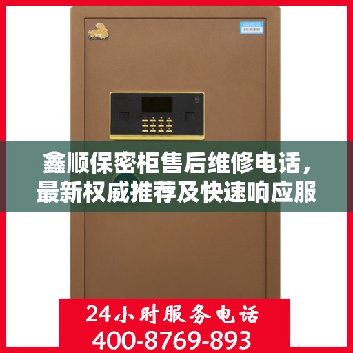 鑫顺保密柜售后维修电话，最新权威推荐及快速响应服务