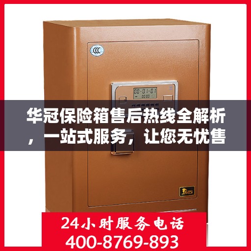 华冠保险箱售后热线全解析，一站式服务，让您无忧售后！