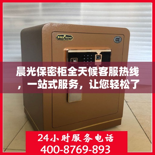 晨光保密柜全天候客服热线，一站式服务，让您轻松了解产品全貌