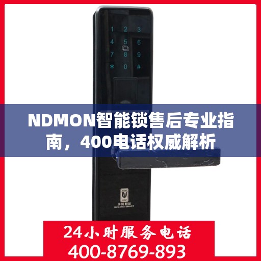 NDMON智能锁售后专业指南，400电话权威解析