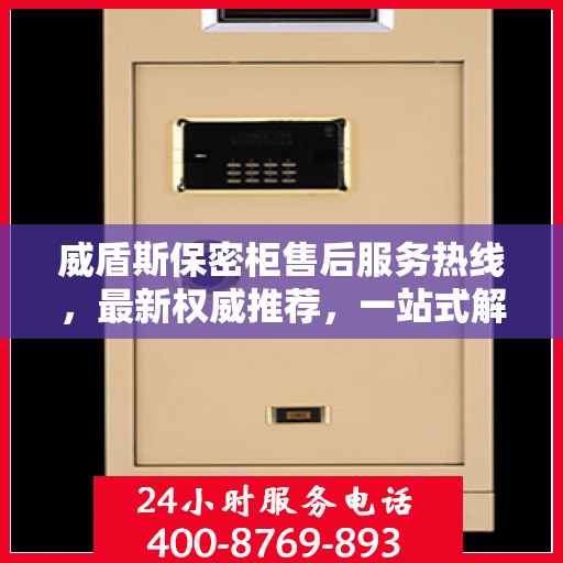 威盾斯保密柜售后服务热线，最新权威推荐，一站式解决方案保障您的安全与信赖