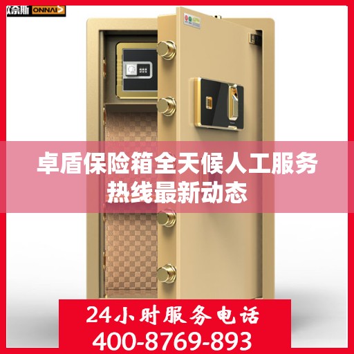 卓盾保险箱全天候人工服务热线最新动态