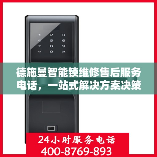 德施曼智能锁维修售后服务电话，一站式解决方案决策指南