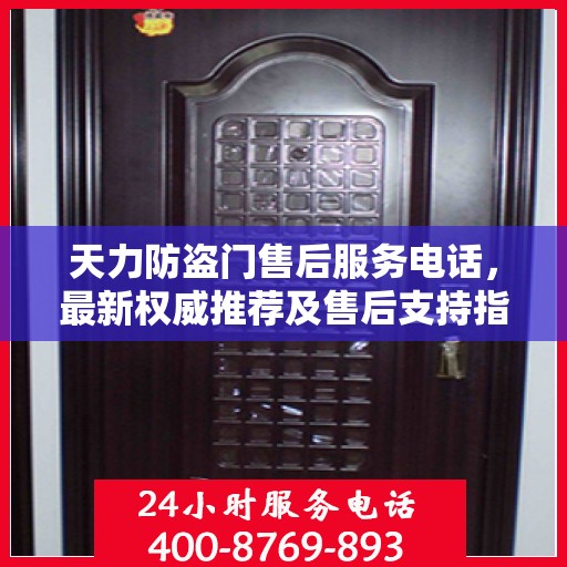天力防盗门售后服务电话，最新权威推荐及售后支持指南