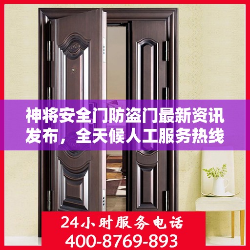 神将安全门防盗门最新资讯发布，全天候人工服务热线升级通知