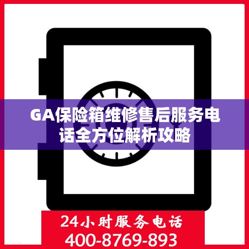 GA保险箱维修售后服务电话全方位解析攻略