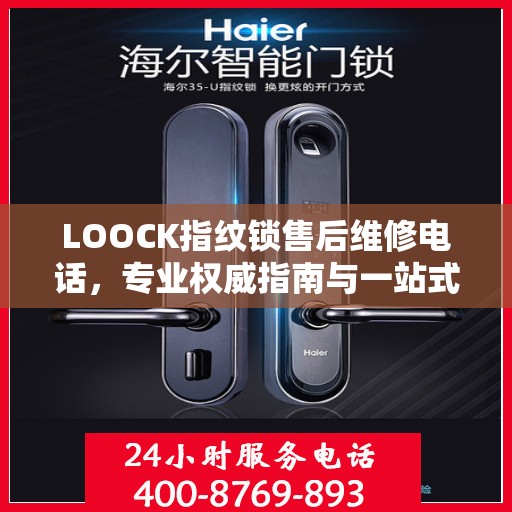 LOOCK指纹锁售后维修电话，专业权威指南与一站式服务支持