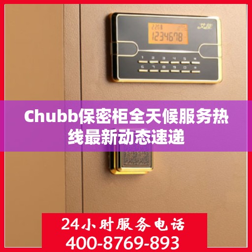 Chubb保密柜全天候服务热线最新动态速递