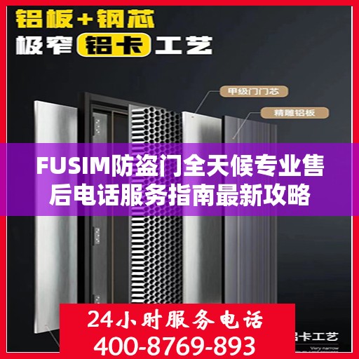 FUSIM防盗门全天候专业售后电话服务指南最新攻略