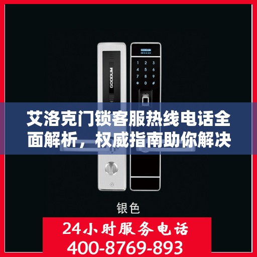 艾洛克门锁客服热线电话全面解析，权威指南助你解决问题