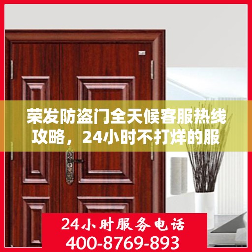 荣发防盗门全天候客服热线攻略，24小时不打烊的服务支持