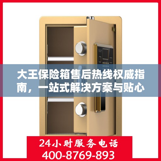 大王保险箱售后热线权威指南，一站式解决方案与贴心服务
