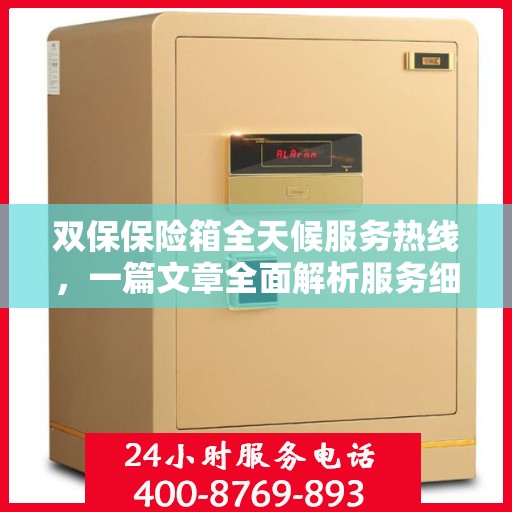 双保保险箱全天候服务热线，一篇文章全面解析服务细节