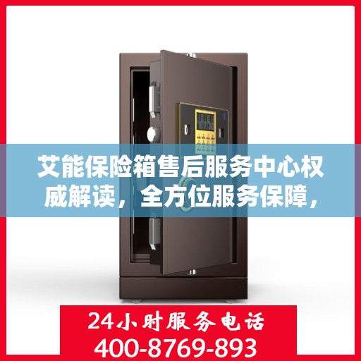 艾能保险箱售后服务中心权威解读，全方位服务保障，让您无忧！