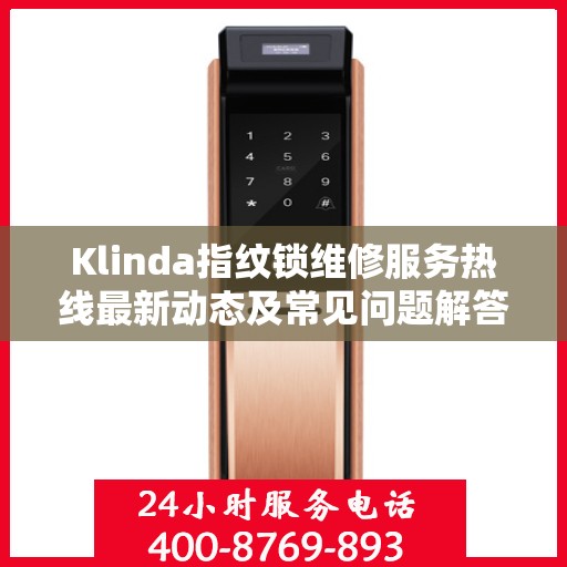 Klinda指纹锁维修服务热线最新动态及常见问题解答