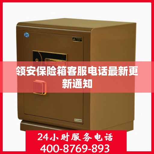 领安保险箱客服电话最新更新通知