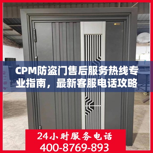 CPM防盗门售后服务热线专业指南，最新客服电话攻略