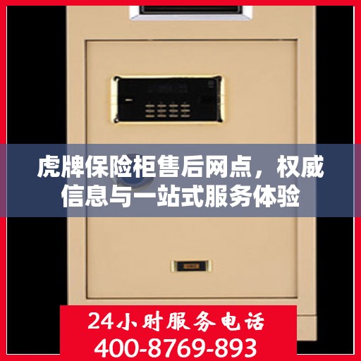 虎牌保险柜售后网点，权威信息与一站式服务体验
