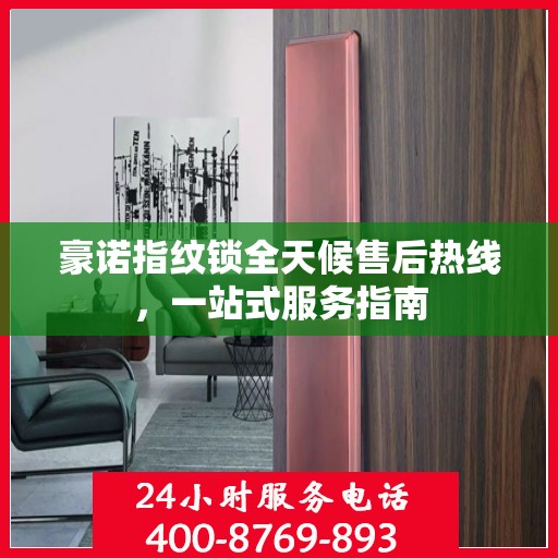 豪诺指纹锁全天候售后热线，一站式服务指南