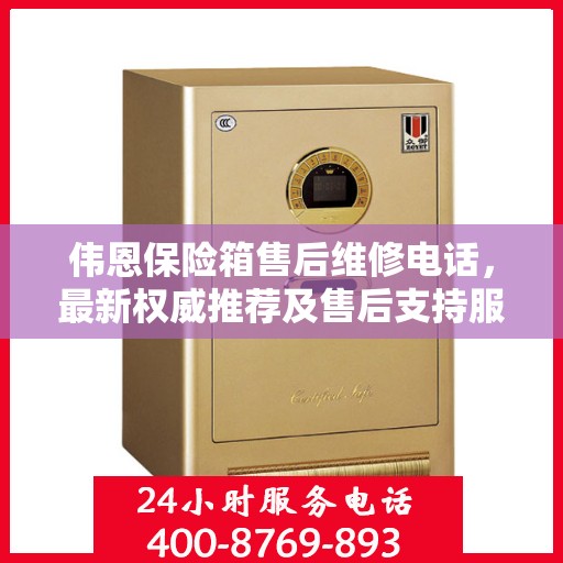 伟恩保险箱售后维修电话，最新权威推荐及售后支持服务指南