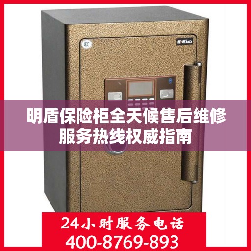 明盾保险柜全天候售后维修服务热线权威指南