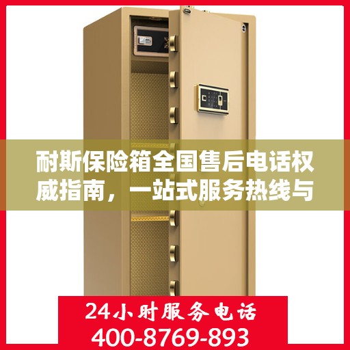 耐斯保险箱全国售后电话权威指南，一站式服务热线与支持体系介绍