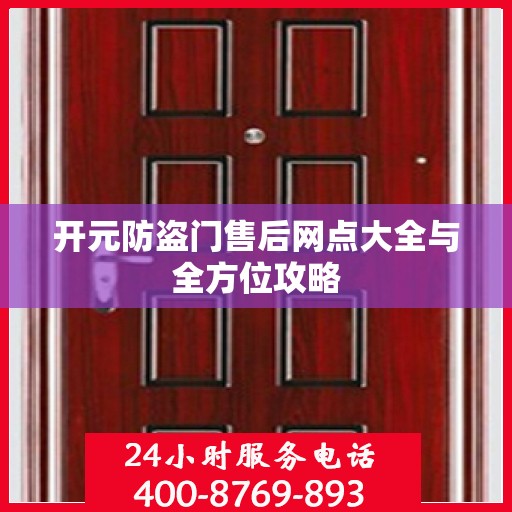 开元防盗门售后网点大全与全方位攻略