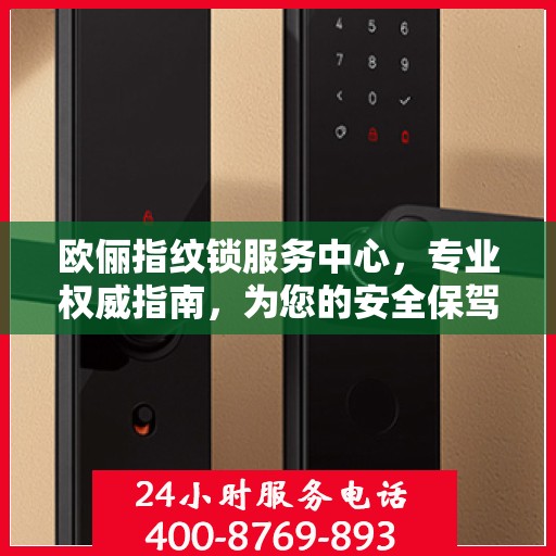 欧俪指纹锁服务中心，专业权威指南，为您的安全保驾护航