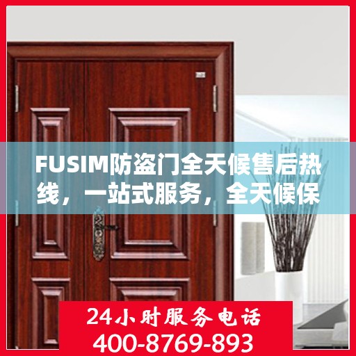 FUSIM防盗门全天候售后热线，一站式服务，全天候保障