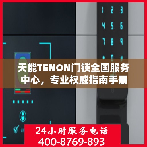 天能TENON门锁全国服务中心，专业权威指南手册