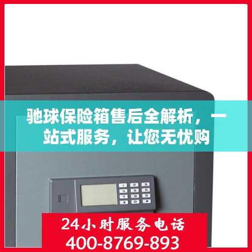 驰球保险箱售后全解析，一站式服务，让您无忧购