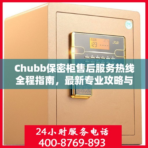 Chubb保密柜售后服务热线全程指南，最新专业攻略与热线支持