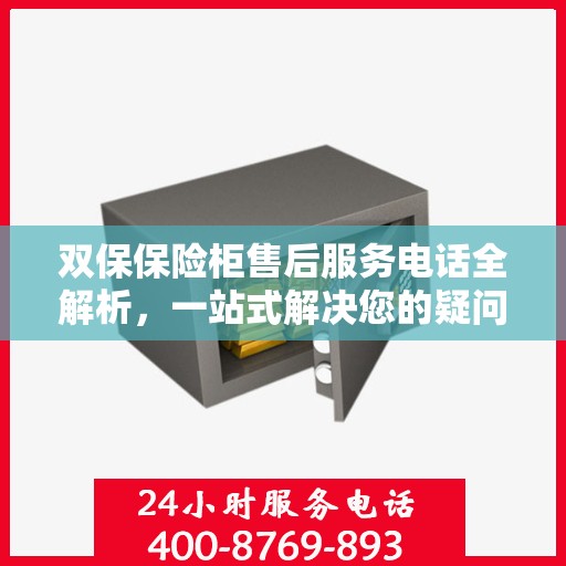 双保保险柜售后服务电话全解析，一站式解决您的疑问和需求