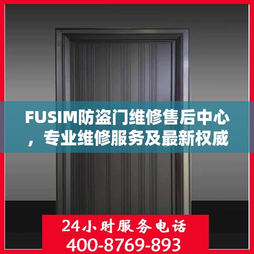 FUSIM防盗门维修售后中心，专业维修服务及最新权威推荐
