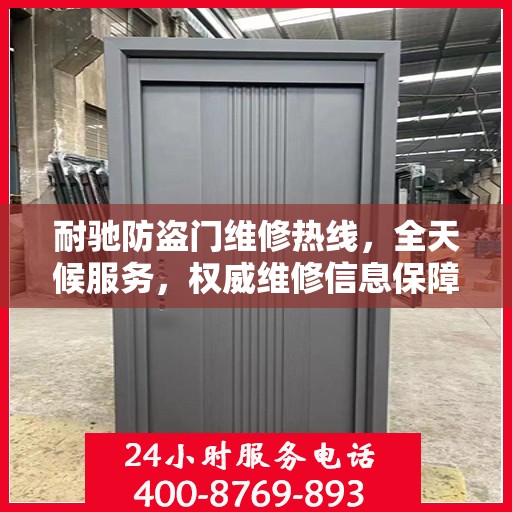 耐驰防盗门维修热线，全天候服务，权威维修信息保障安全之门