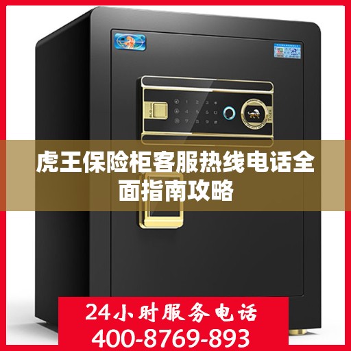 虎王保险柜客服热线电话全面指南攻略