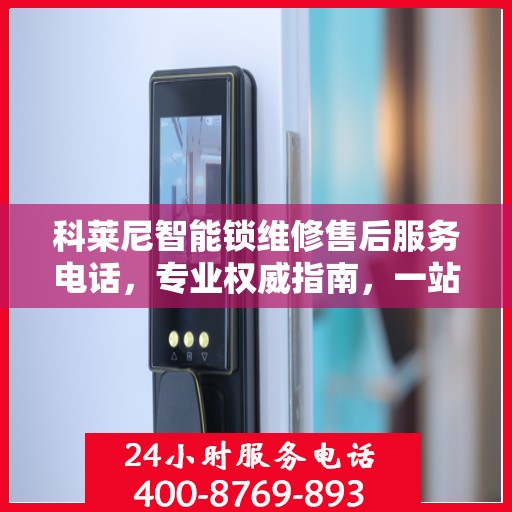 科莱尼智能锁维修售后服务电话，专业权威指南，一站式解决您的维修烦恼！