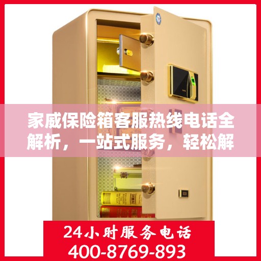 家威保险箱客服热线电话全解析，一站式服务，轻松解决您的疑问