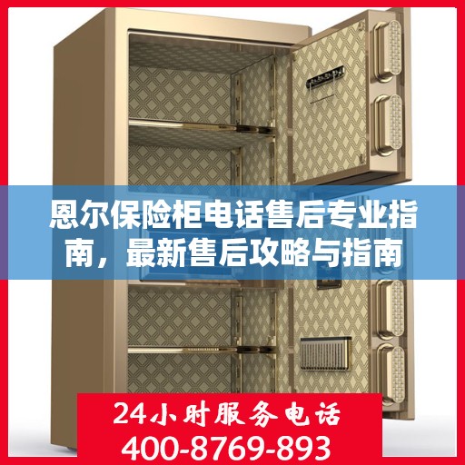 恩尔保险柜电话售后专业指南，最新售后攻略与指南