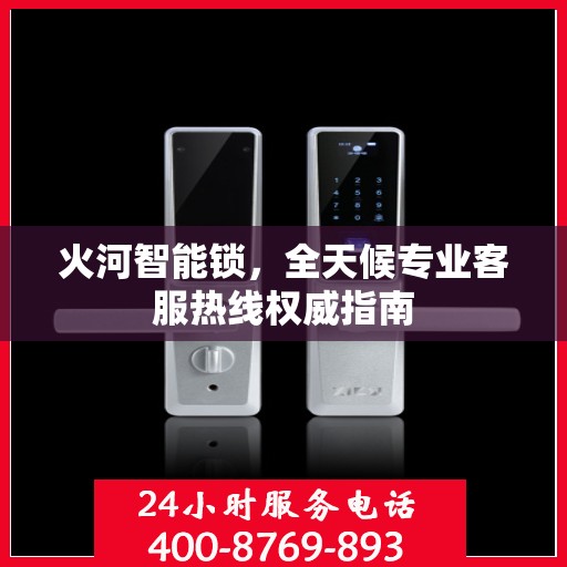火河智能锁，全天候专业客服热线权威指南