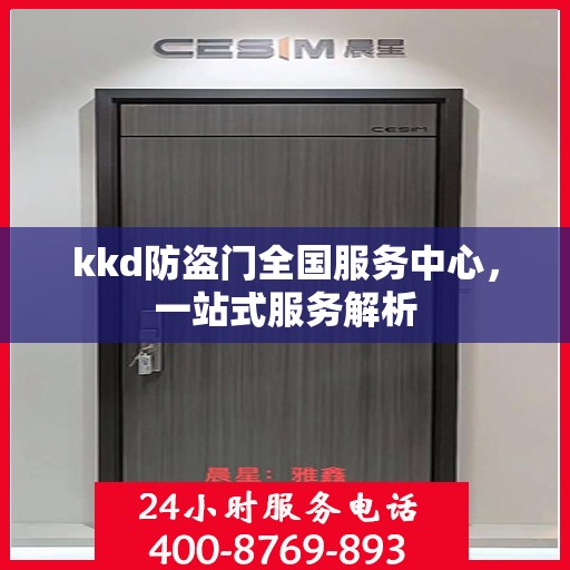 kkd防盗门全国服务中心，一站式服务解析