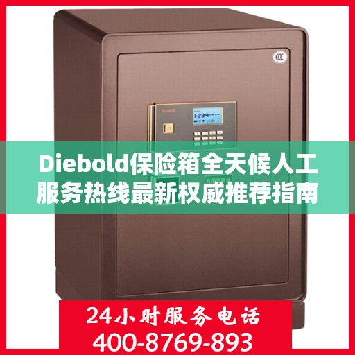 Diebold保险箱全天候人工服务热线最新权威推荐指南