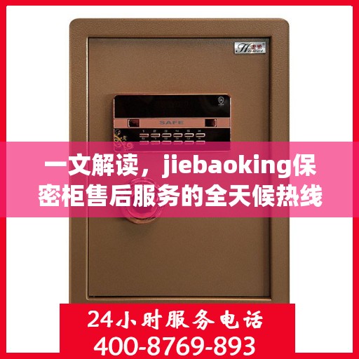一文解读，jiebaoking保密柜售后服务的全天候热线与保障承诺