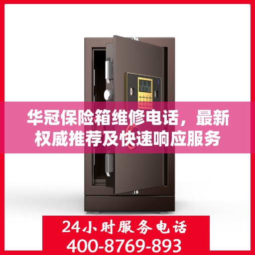 华冠保险箱维修电话，最新权威推荐及快速响应服务