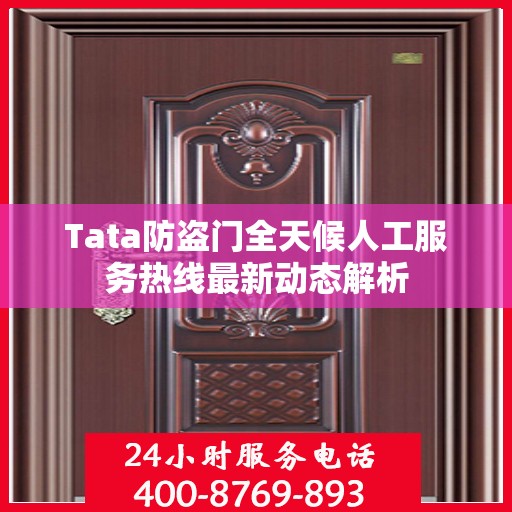 Tata防盗门全天候人工服务热线最新动态解析