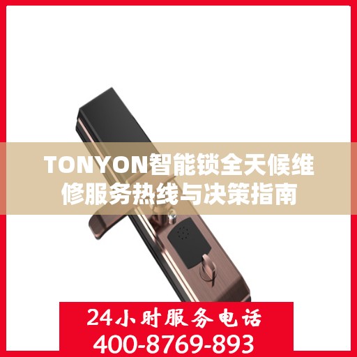 TONYON智能锁全天候维修服务热线与决策指南