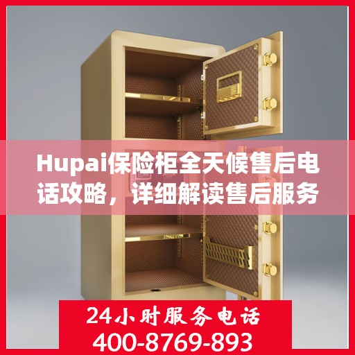 Hupai保险柜全天候售后电话攻略，详细解读售后服务的全面保障