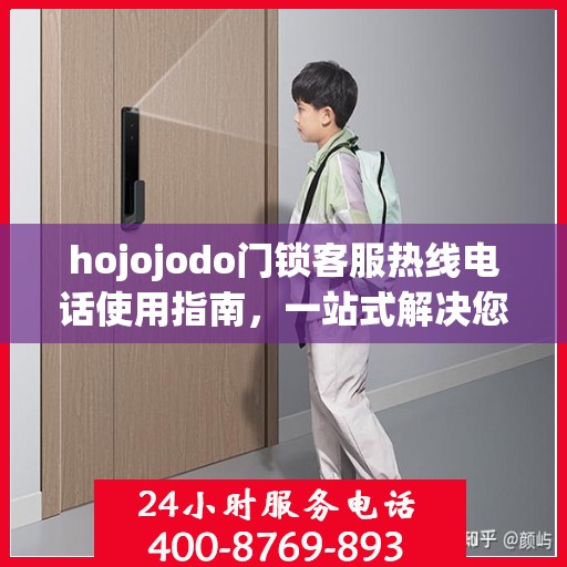 hojojodo门锁客服热线电话使用指南，一站式解决您的疑问与需求