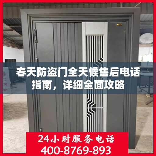 春天防盗门全天候售后电话指南，详细全面攻略